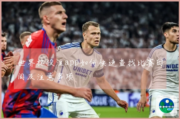 世界杯投注app如何快速查找比赛时间及注意事项