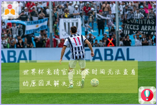 世界杯竞猜官网比赛时间无法查看的原因及解决方法