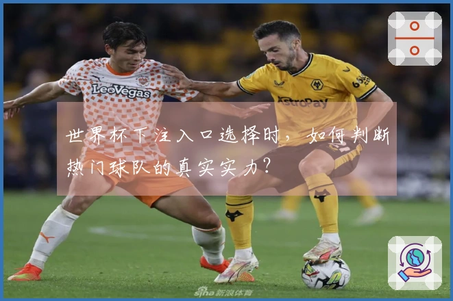 世界杯下注入口选择时，如何判断热门球队的真实实力？